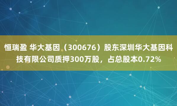 恒瑞盈 华大基因（300676）股东深圳华大基因科技有限公司质押300万股，占总股本0.72%