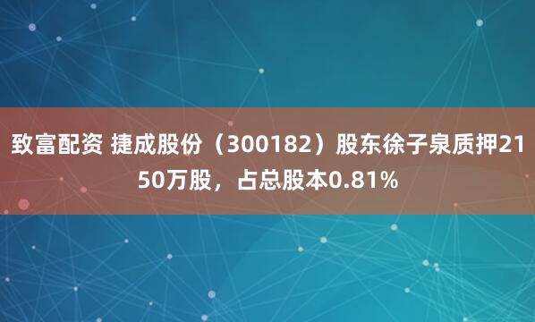致富配资 捷成股份（300182）股东徐子泉质押2150万股，占总股本0.81%