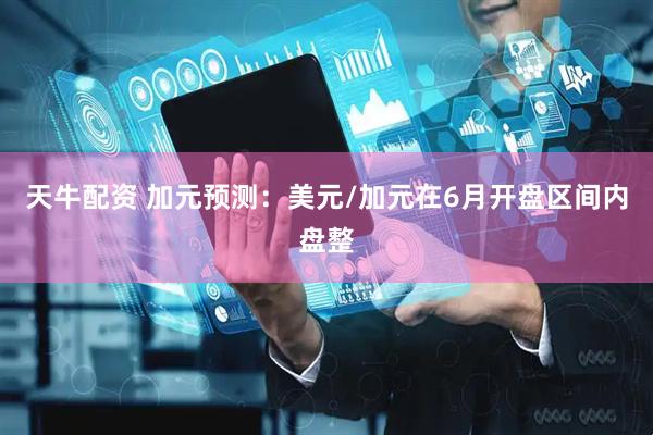 天牛配资 加元预测：美元/加元在6月开盘区间内盘整
