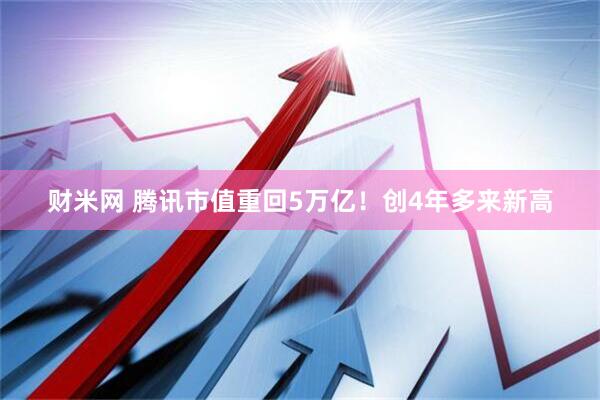 财米网 腾讯市值重回5万亿！创4年多来新高