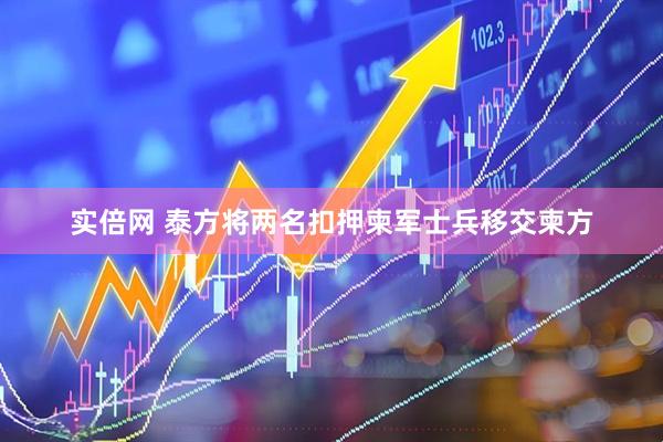 实倍网 泰方将两名扣押柬军士兵移交柬方