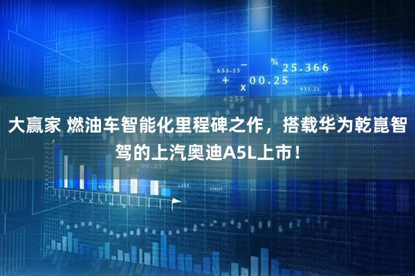 大赢家 燃油车智能化里程碑之作，搭载华为乾崑智驾的上汽奥迪A5L上市！