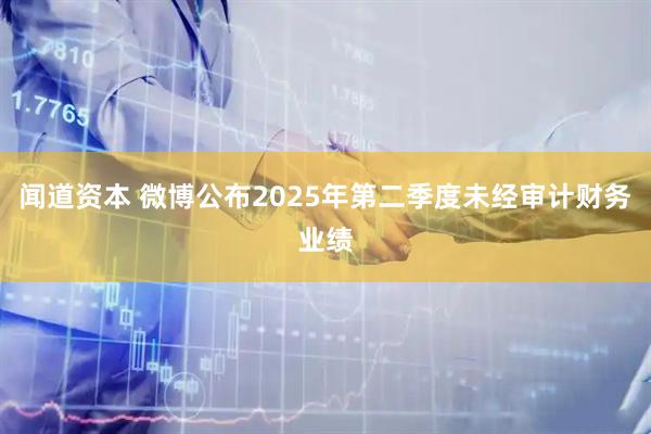 闻道资本 微博公布2025年第二季度未经审计财务业绩