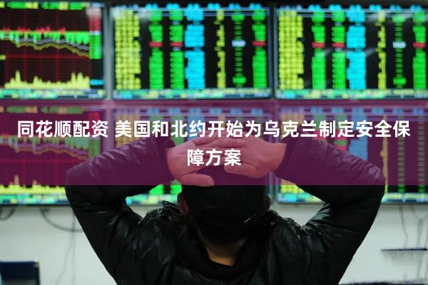 同花顺配资 美国和北约开始为乌克兰制定安全保障方案