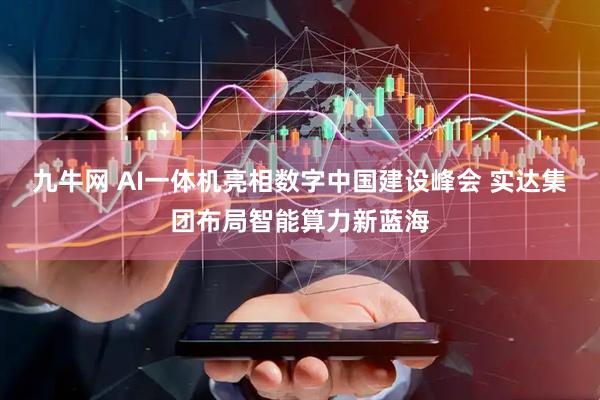九牛网 AI一体机亮相数字中国建设峰会 实达集团布局智能算力新蓝海