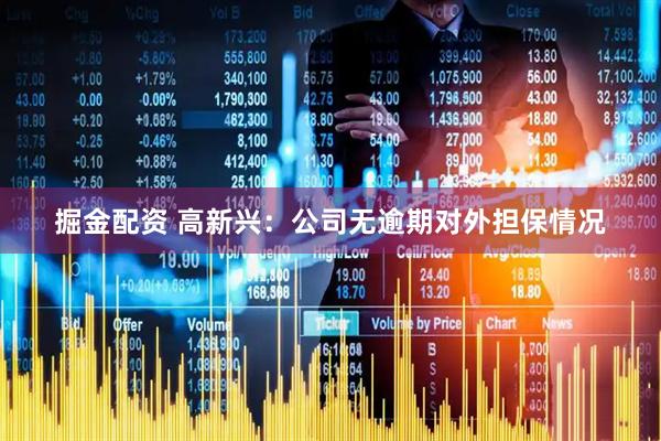 掘金配资 高新兴：公司无逾期对外担保情况