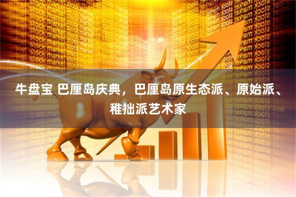 牛盘宝 巴厘岛庆典,巴厘岛原生态派、原始派、稚拙派艺术家