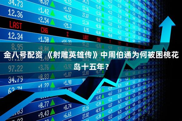 金八号配资 《射雕英雄传》中周伯通为何被困桃花岛十五年？