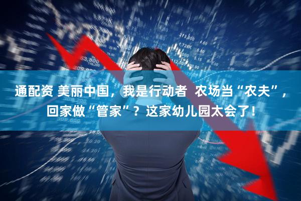 通配资 美丽中国，我是行动者  农场当“农夫”，回家做“管家”？这家幼儿园太会了！