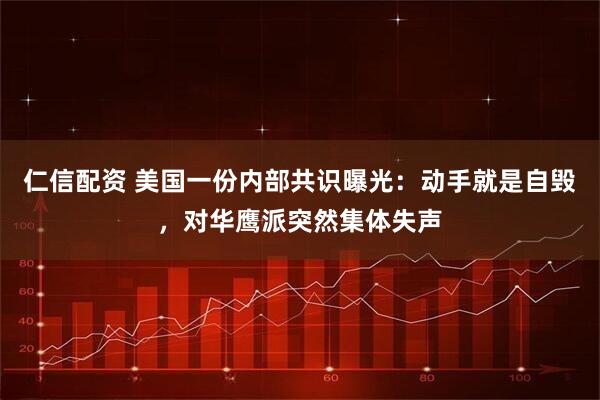 仁信配资 美国一份内部共识曝光:动手就是自毁,对华鹰派突然集体失声