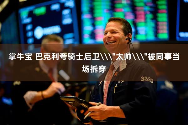 掌牛宝 巴克利夸骑士后卫\＂太帅\＂被同事当场拆穿